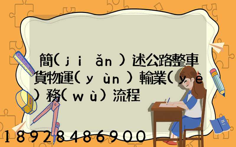 簡(jiǎn)述公路整車貨物運(yùn)輸業(yè)務(wù)流程