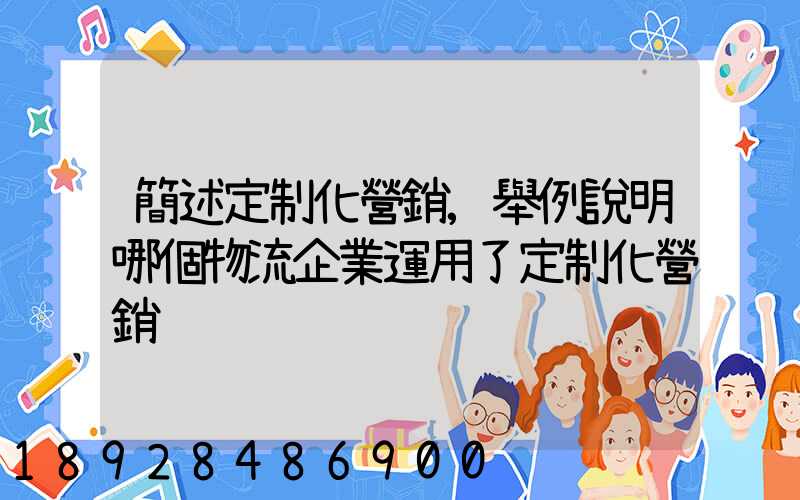 簡述定制化營銷,舉例說明哪個物流企業運用了定制化營銷
