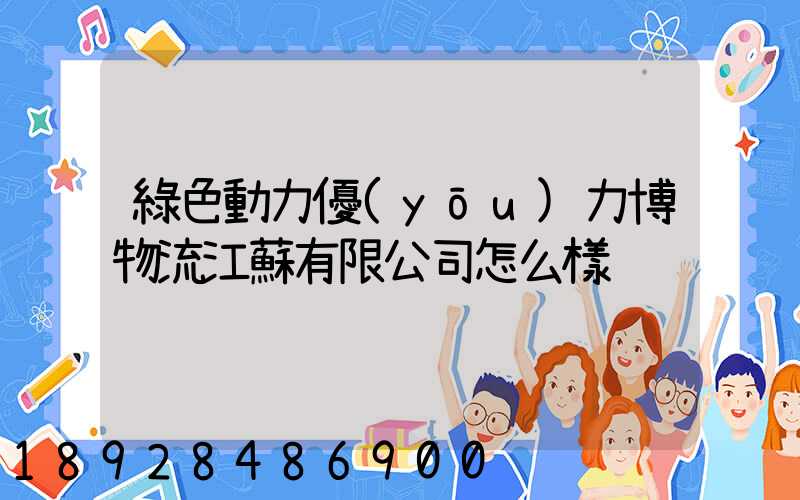 綠色動力優(yōu)力博物流江蘇有限公司怎么樣