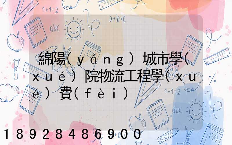 綿陽(yáng)城市學(xué)院物流工程學(xué)費(fèi)