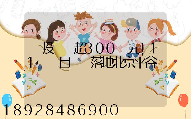 總投資額超300億元!11個項目簽約落地北京平谷