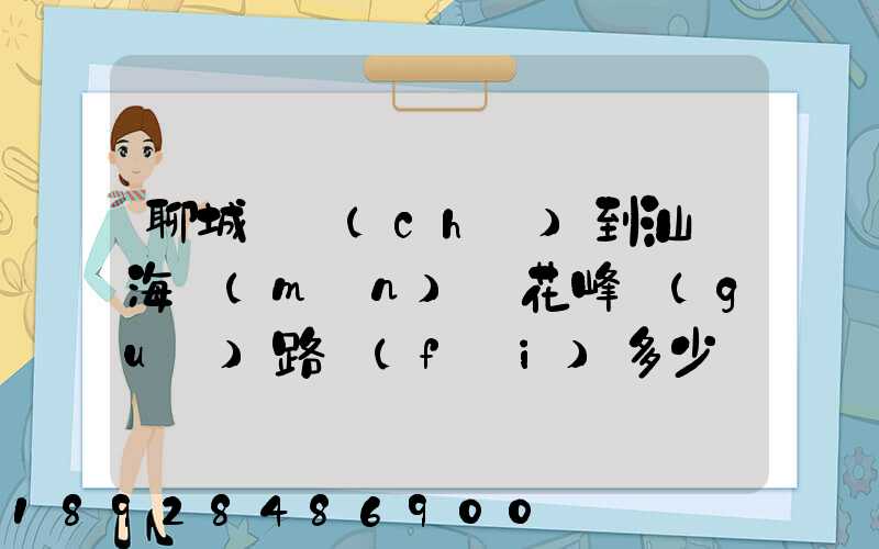 聊城駕車(chē)到汕頭海門(mén)蓮花峰過(guò)路費(fèi)多少