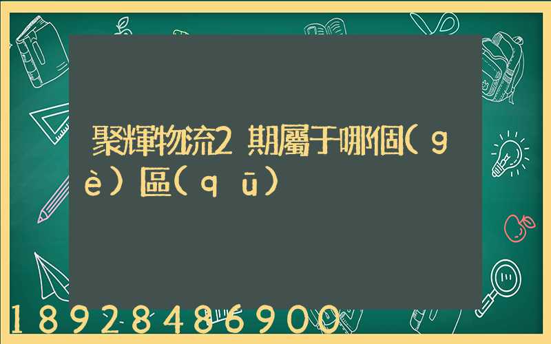 聚輝物流2期屬于哪個(gè)區(qū)