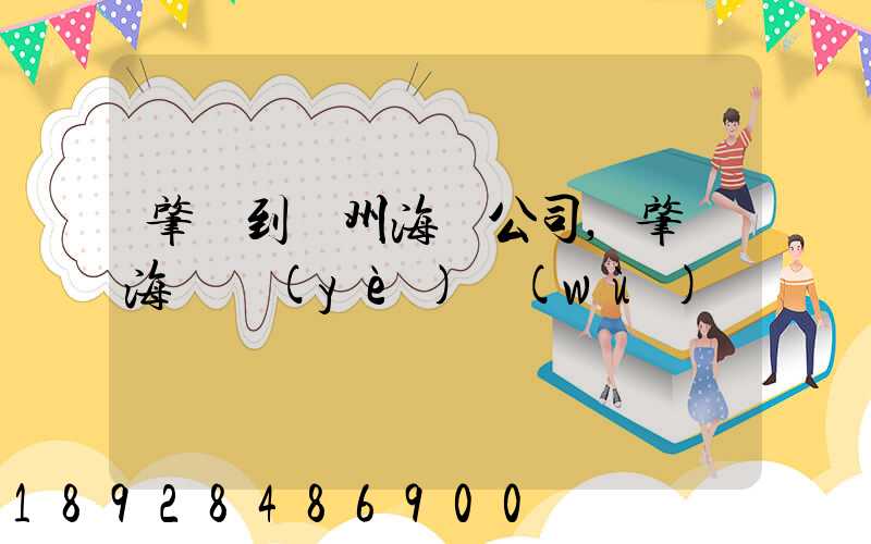 肇慶到揚州海運公司,肇慶海運業(yè)務(wù)