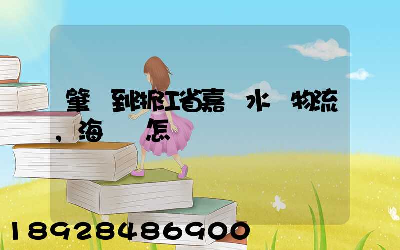 肇慶到浙江省嘉興水運物流,海運費怎樣