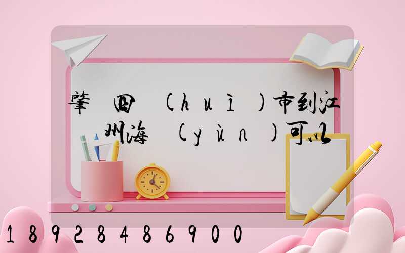 肇慶四會(huì)市到江蘇蘇州海運(yùn)可以嗎