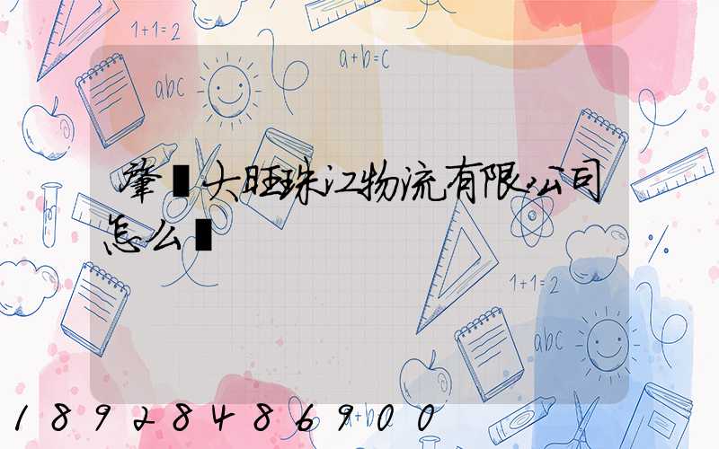 肇慶大旺珠江物流有限公司怎么樣