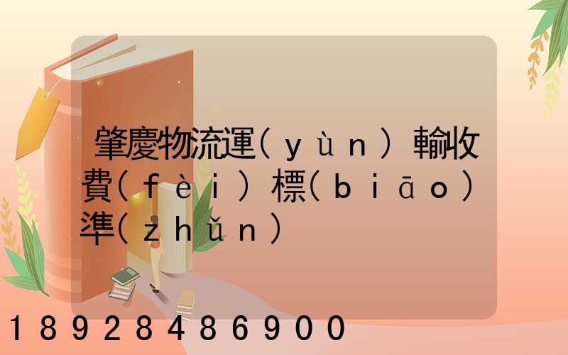 肇慶物流運(yùn)輸收費(fèi)標(biāo)準(zhǔn)