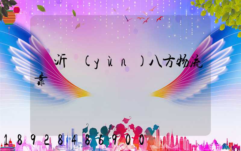 臨沂運(yùn)八方物流靠譜嗎