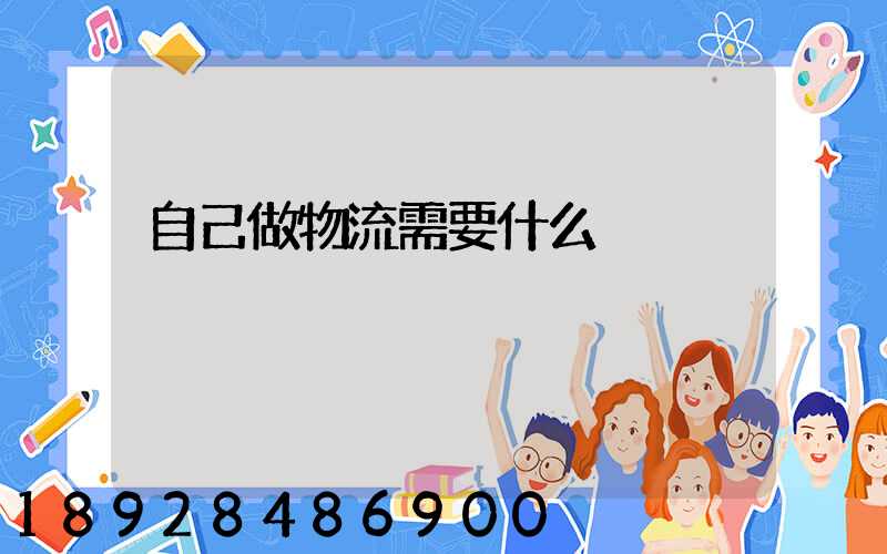 自己做物流需要什么