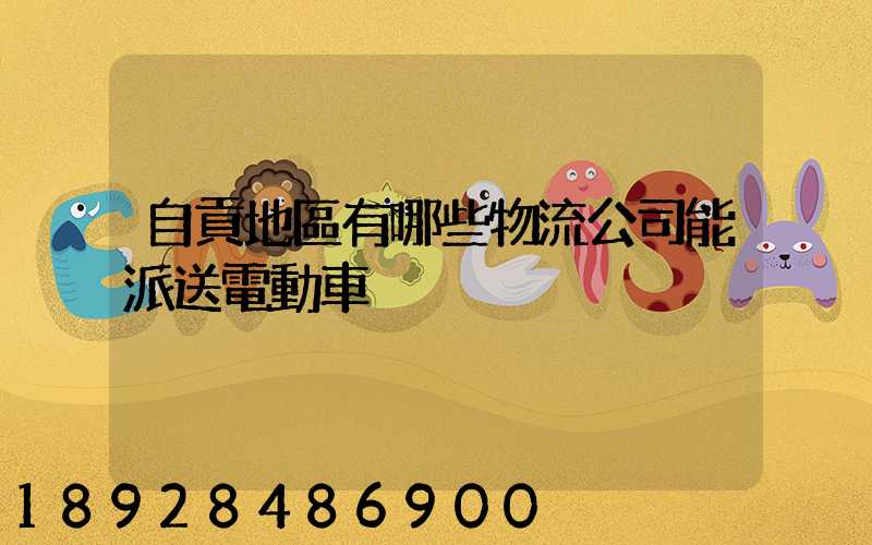 自貢地區有哪些物流公司能派送電動車