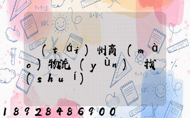 臺(tái)州商貿(mào)物流運(yùn)輸找誰(shuí)