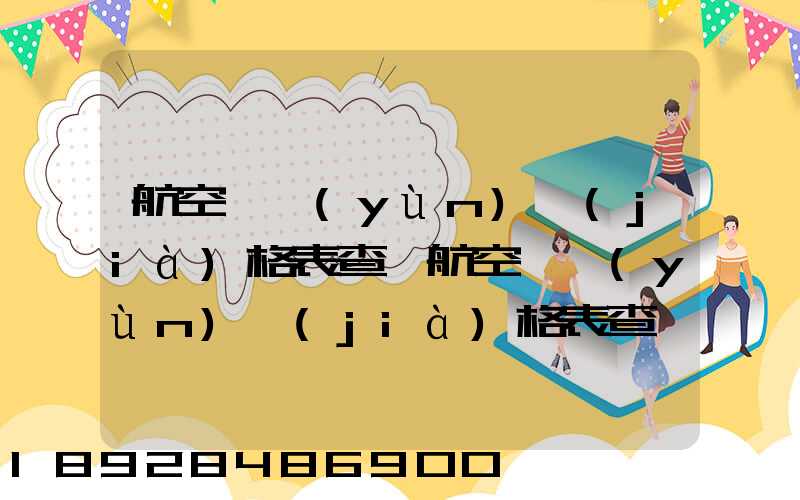 航空貨運(yùn)價(jià)格表查詢航空貨運(yùn)價(jià)格表查詢系統(tǒng)