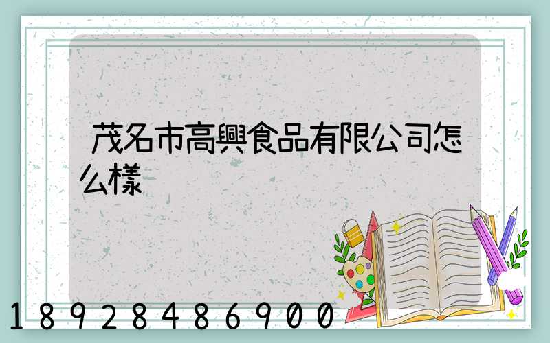茂名市高興食品有限公司怎么樣