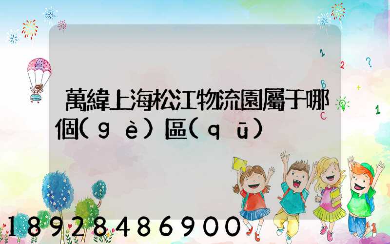 萬緯上海松江物流園屬于哪個(gè)區(qū)