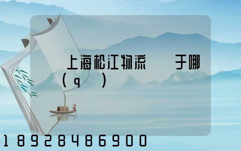 萬緯上海松江物流園屬于哪個區(qū)