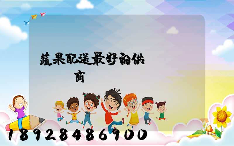 蔬果配送最好的供應(yīng)商