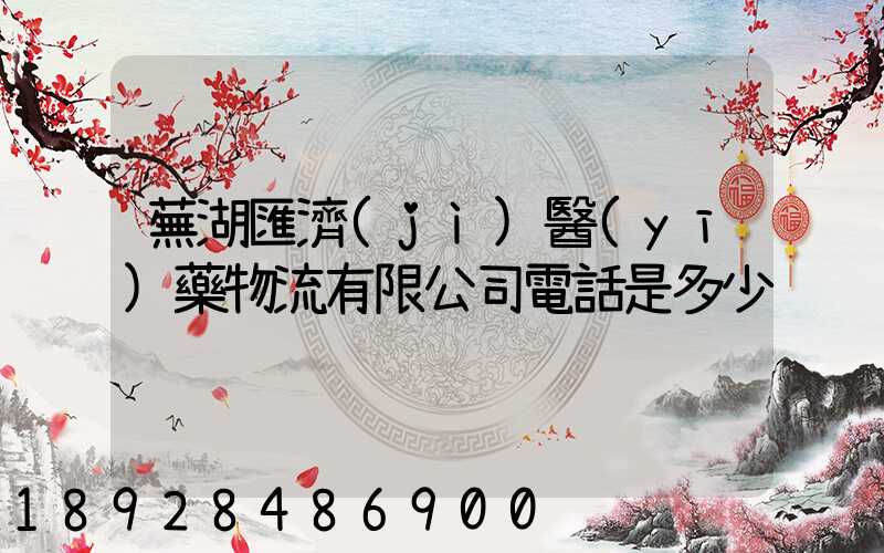 蕪湖匯濟(jì)醫(yī)藥物流有限公司電話是多少