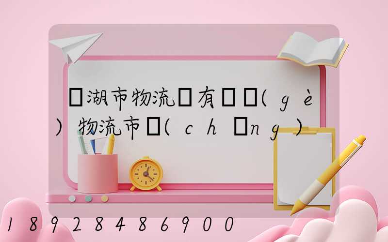 蕪湖市物流園有幾個(gè)物流市場(chǎng)