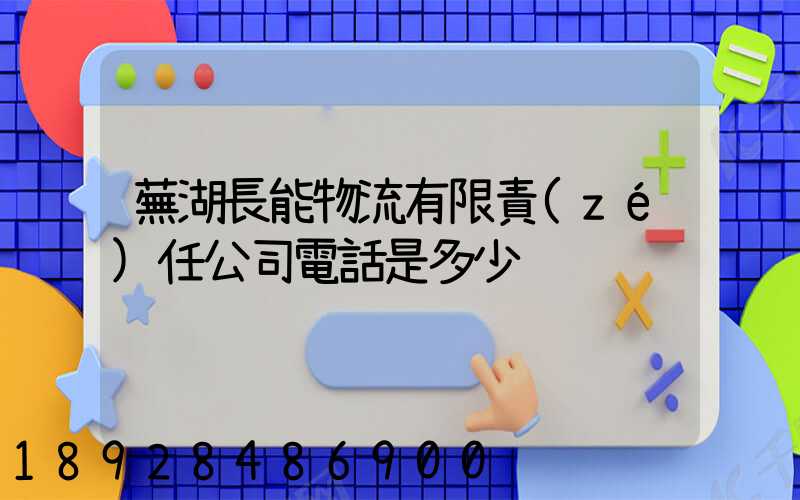 蕪湖長能物流有限責(zé)任公司電話是多少