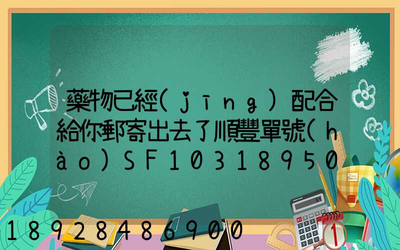 藥物已經(jīng)配合給你郵寄出去了順豐單號(hào)SF1031895078041