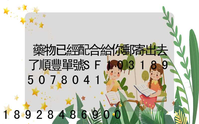 藥物已經配合給你郵寄出去了順豐單號SF1031895078041