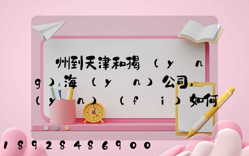 蘇州到天津和揭陽(yáng)海運(yùn)公司,運(yùn)費(fèi)如何計(jì)算