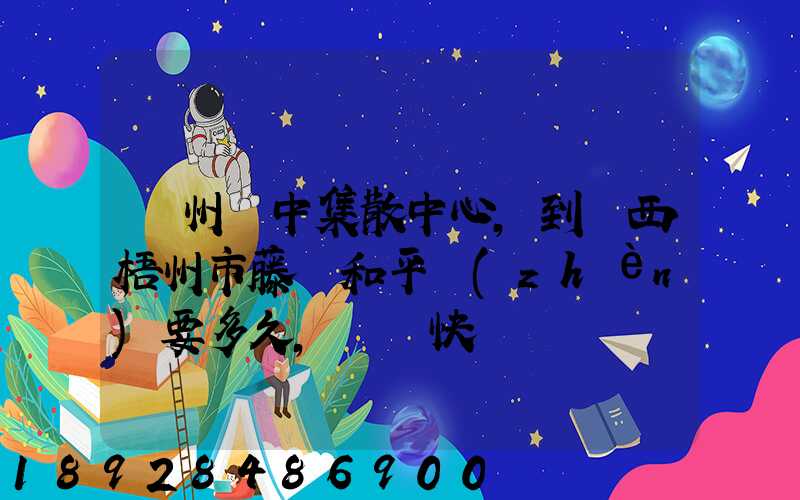 蘇州吳中集散中心,到廣西梧州市藤縣和平鎮(zhèn)要多久,順豐快遞