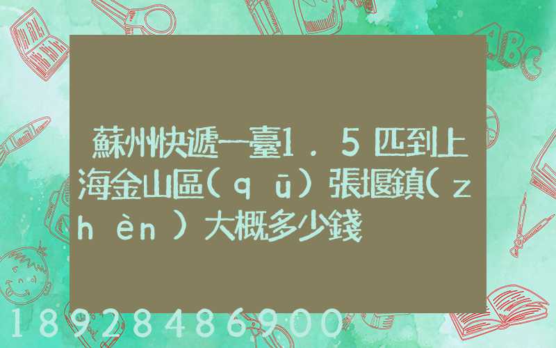 蘇州快遞一臺1.5匹到上海金山區(qū)張堰鎮(zhèn)大概多少錢
