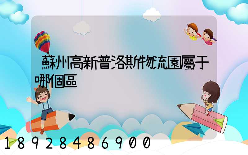 蘇州高新普洛斯物流園屬于哪個區