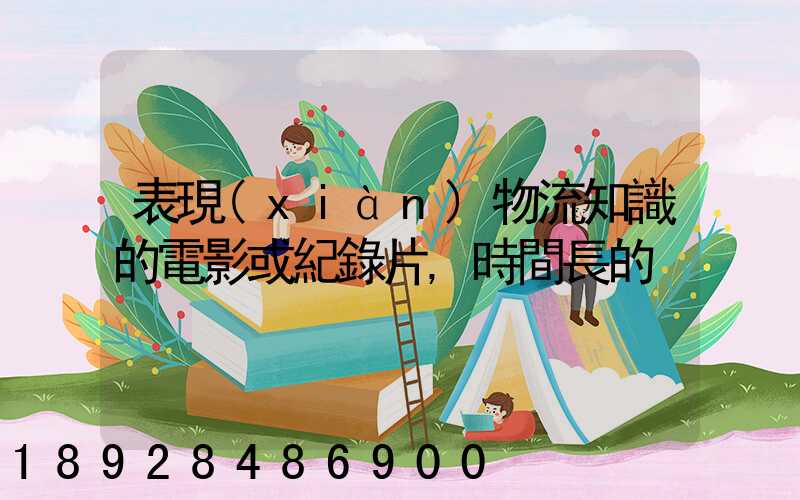 表現(xiàn)物流知識的電影或紀錄片,時間長的