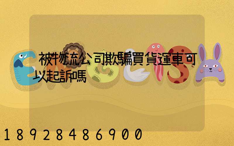 被物流公司欺騙買貨運車可以起訴嗎