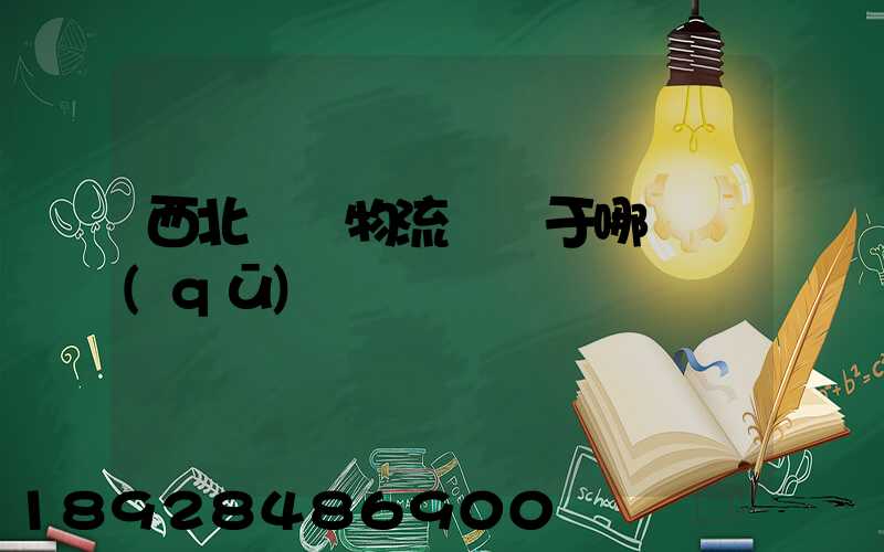 西北國際物流園屬于哪個區(qū)