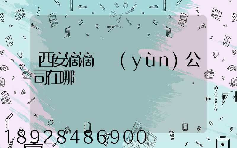 西安滴滴貨運(yùn)公司在哪