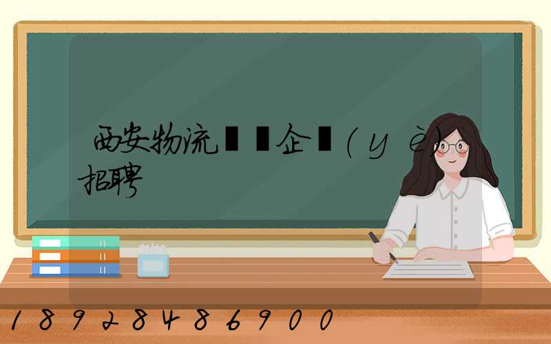 西安物流運輸企業(yè)招聘