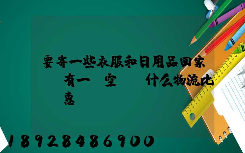 要寄一些衣服和日用品回家,還有一個空調,什么物流比較實惠