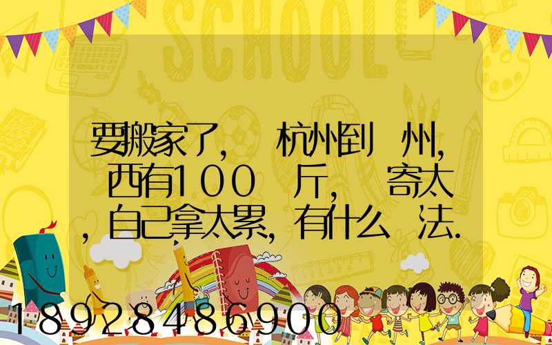 要搬家了,從杭州到溫州,東西有100來斤,郵寄太貴,自己拿太累,有什么辦法...