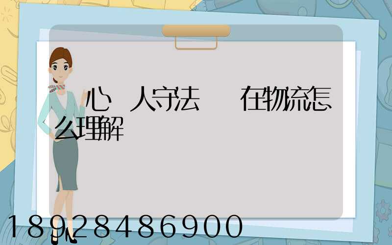 誠心為人守法經營在物流怎么理解