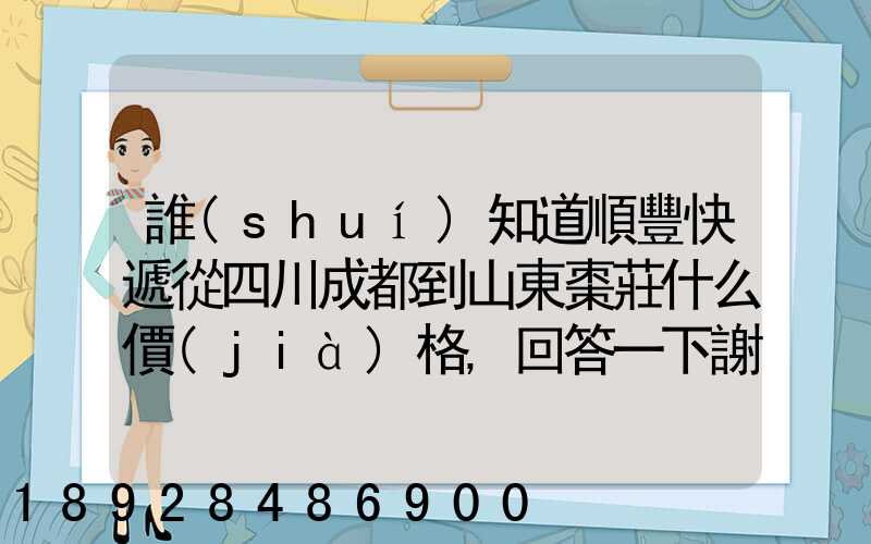 誰(shuí)知道順豐快遞從四川成都到山東棗莊什么價(jià)格,回答一下謝謝