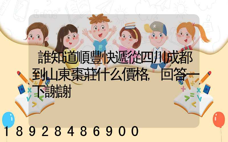 誰知道順豐快遞從四川成都到山東棗莊什么價格,回答一下謝謝