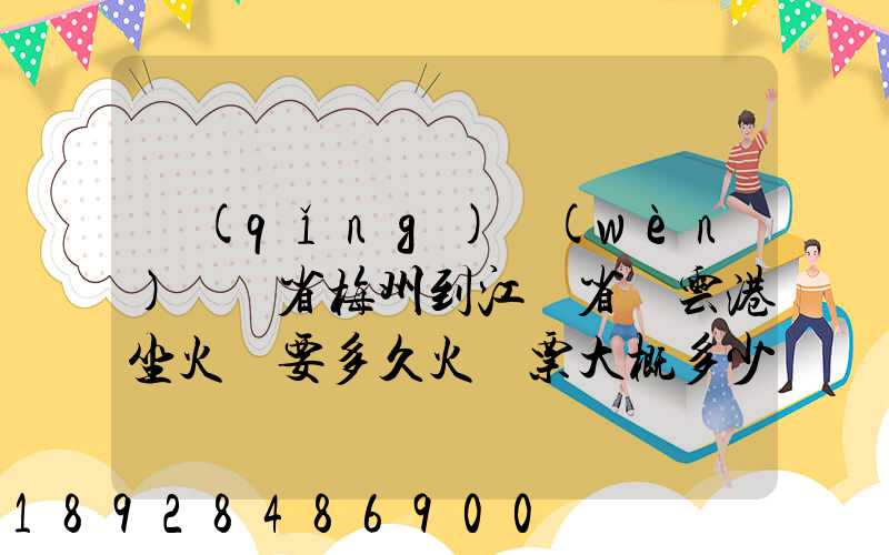 請(qǐng)問(wèn)廣東省梅州到江蘇省連云港坐火車要多久火車票大概多少