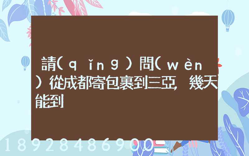請(qǐng)問(wèn)從成都寄包裹到三亞,幾天能到