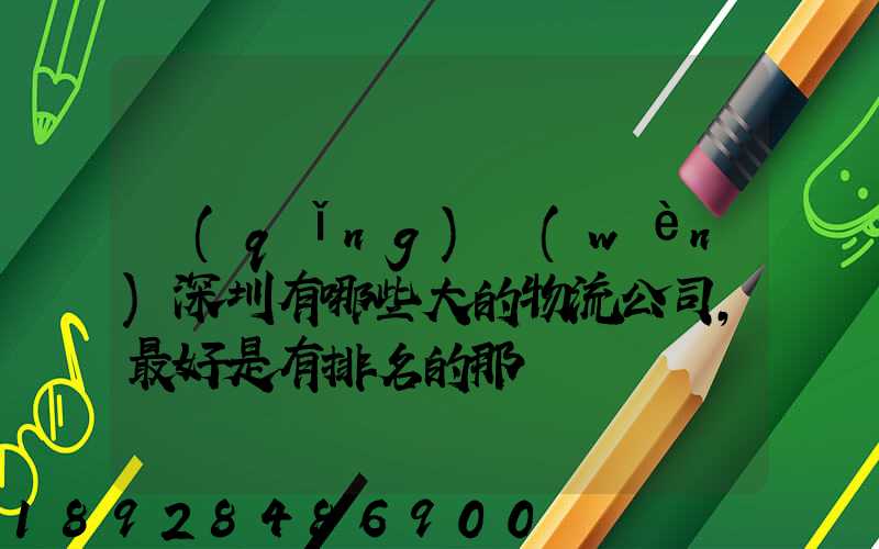請(qǐng)問(wèn)深圳有哪些大的物流公司,最好是有排名的那種