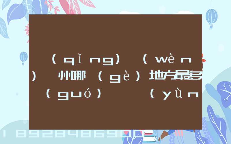 請(qǐng)問(wèn)蘇州哪個(gè)地方最多國(guó)際貨運(yùn)代理公司的,急要具體地址和公司名,謝謝...