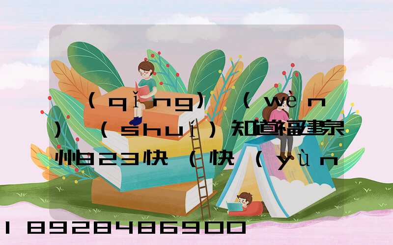 請(qǐng)問(wèn)誰(shuí)知道福建泉州923快遞(快運(yùn))的聯(lián)系電話急!!!