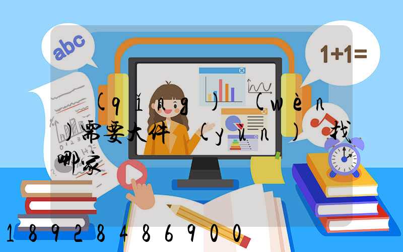 請(qǐng)問(wèn)需要大件運(yùn)輸找哪家