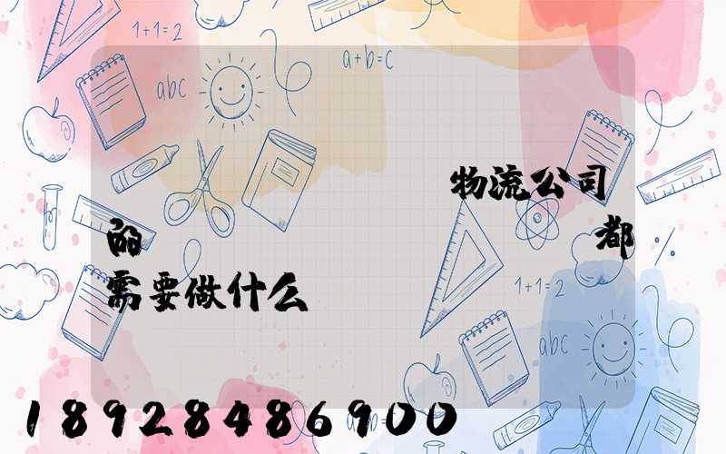 請(qǐng)問物流公司的業(yè)務(wù)員都需要做什么