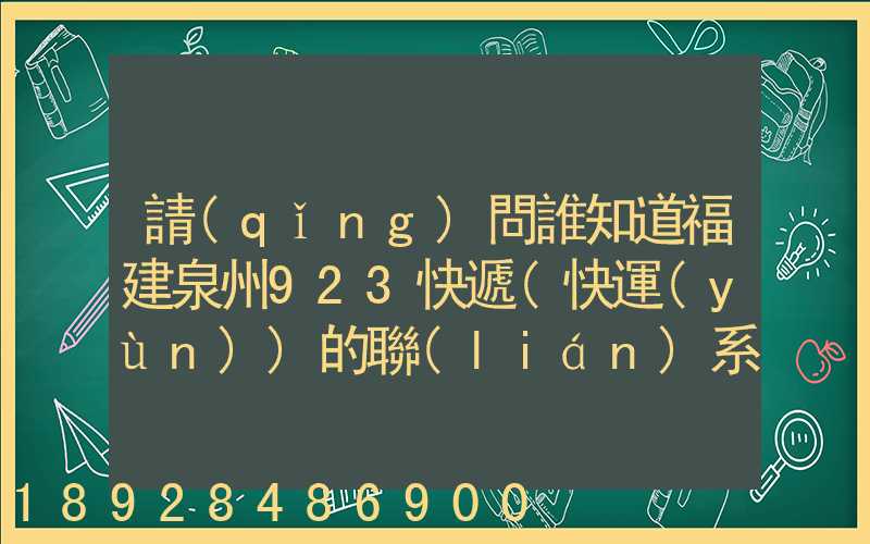 請(qǐng)問誰知道福建泉州923快遞(快運(yùn))的聯(lián)系電話急!!!
