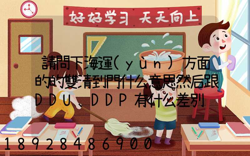 請問下海運(yùn)方面的的雙清到門什么意思然后跟DDU、DDP有什么差別