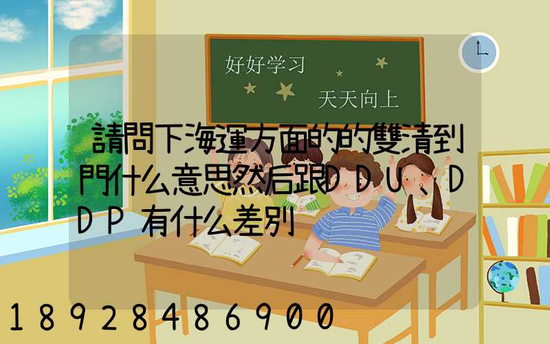 請問下海運方面的的雙清到門什么意思然后跟DDU、DDP有什么差別